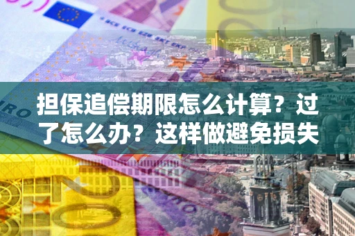 济南担保追偿期限怎么计算？过了怎么办？这样做避免损失！