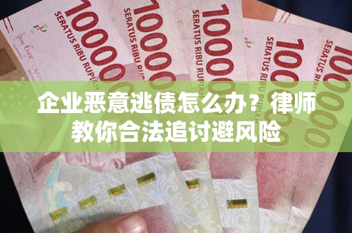 济南企业恶意逃债怎么办？律师教你合法追讨避风险