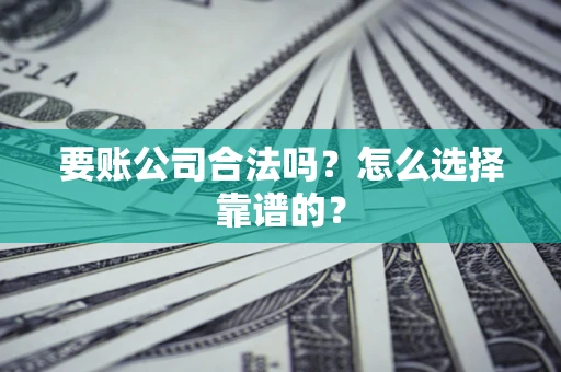 济南要账公司合法吗？怎么选择靠谱的？