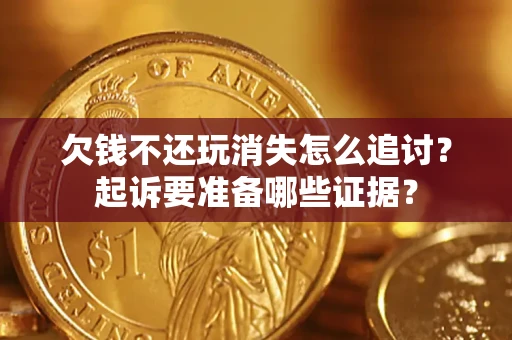 济南欠钱不还玩消失怎么追讨？起诉要准备哪些证据？