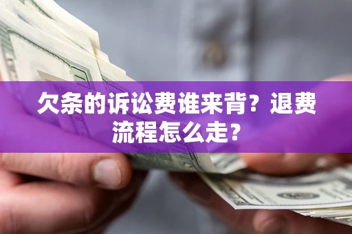 济南欠条的诉讼费谁来背？退费流程怎么走？