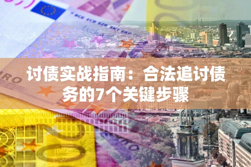 济南讨债实战指南：合法追讨债务的7个关键步骤