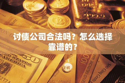 济南讨债公司合法吗？怎么选择靠谱的？