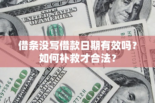 济南借条没写借款日期有效吗？如何补救才合法？