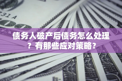 济南债务人破产后债务怎么处理？有那些应对策略？