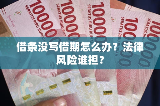 济南借条没写借期怎么办？法律风险谁担？