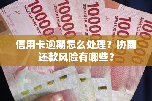 济南信用卡逾期怎么处理？协商还款风险有哪些？